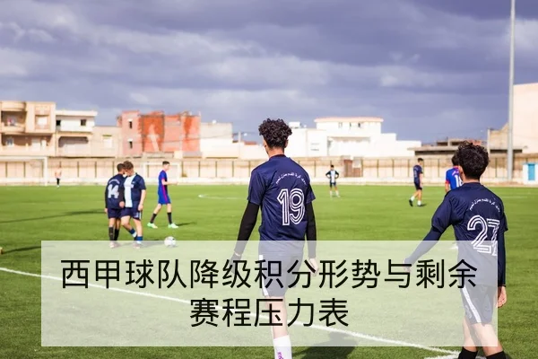 西甲球队降级积分形势与剩余赛程压力表